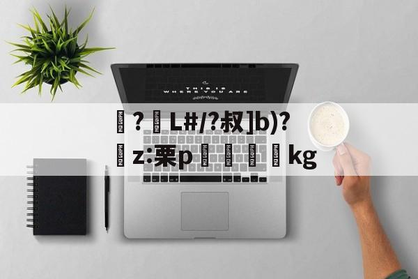 包含襭?L#/?叔]b)?捬z:栗p眖絩踐kg的词条-九游体育